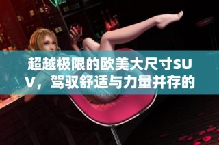 超越极限的欧美大尺寸SUV，驾驭舒适与力量并存的旅程