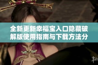 全新更新幸福宝入口隐藏破解版使用指南与下载方法分享