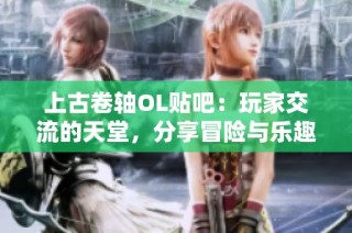 上古卷轴OL贴吧：玩家交流的天堂，分享冒险与乐趣