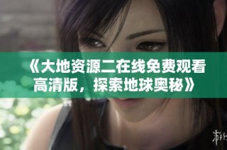 《大地资源二在线免费观看高清版，探索地球奥秘》