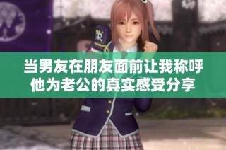 当男友在朋友面前让我称呼他为老公的真实感受分享