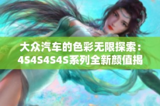 大众汽车的色彩无限探索：4S4S4S4S系列全新颜值揭晓