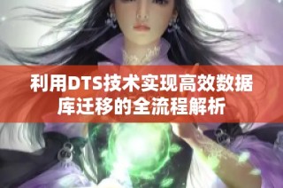 利用DTS技术实现高效数据库迁移的全流程解析