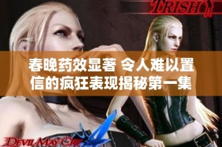 春晚药效显著 令人难以置信的疯狂表现揭秘第一集