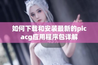 如何下载和安装最新的picacg应用程序包详解