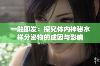 一触即发：探究体内神秘水样分泌物的成因与影响