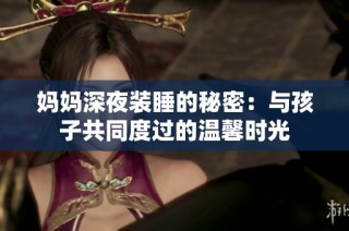 妈妈深夜装睡的秘密：与孩子共同度过的温馨时光