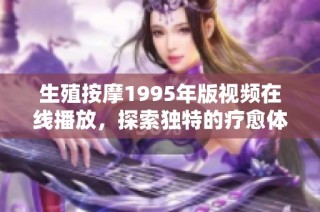 生殖按摩1995年版视频在线播放，探索独特的疗愈体验