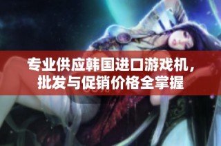 专业供应韩国进口游戏机，批发与促销价格全掌握