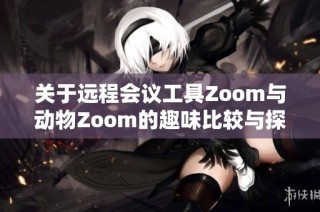 关于远程会议工具Zoom与动物Zoom的趣味比较与探索