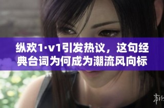 纵欢1·v1引发热议，这句经典台词为何成为潮流风向标