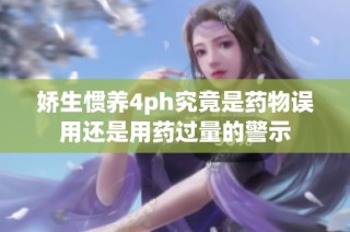 娇生惯养4ph究竟是药物误用还是用药过量的警示