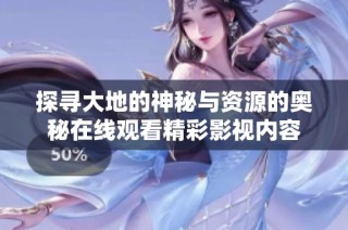 探寻大地的神秘与资源的奥秘在线观看精彩影视内容