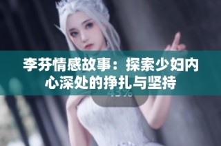 李芬情感故事：探索少妇内心深处的挣扎与坚持