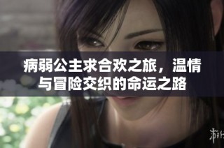 病弱公主求合欢之旅，温情与冒险交织的命运之路