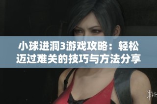 小球进洞3游戏攻略：轻松迈过难关的技巧与方法分享