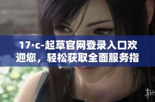 17·c-起草官网登录入口欢迎您，轻松获取全面服务指南
