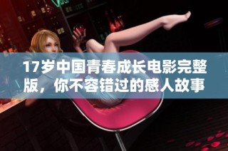 17岁中国青春成长电影完整版，你不容错过的感人故事