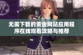 无需下载的黄金网站应用程序在线观看攻略与推荐
