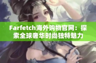 Farfetch海外购物官网：探索全球奢华时尚独特魅力