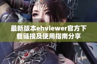 最新版本ehviewer官方下载链接及使用指南分享