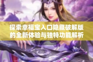 探索幸福宝入口隐藏破解版的全新体验与独特功能解析