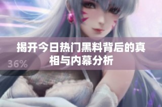 揭开今日热门黑料背后的真相与内幕分析