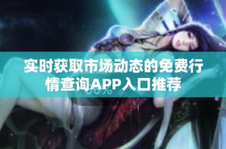 实时获取市场动态的免费行情查询APP入口推荐