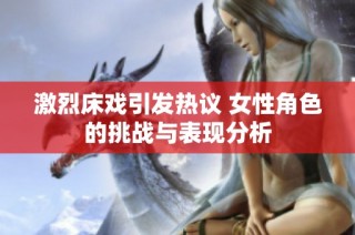 激烈床戏引发热议 女性角色的挑战与表现分析