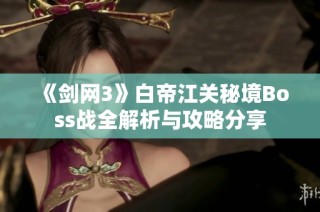 《剑网3》白帝江关秘境Boss战全解析与攻略分享