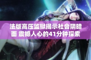 法版高压监狱揭示社会阴暗面 震撼人心的41分钟探索