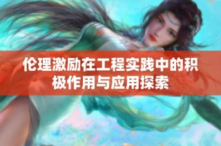 伦理激励在工程实践中的积极作用与应用探索