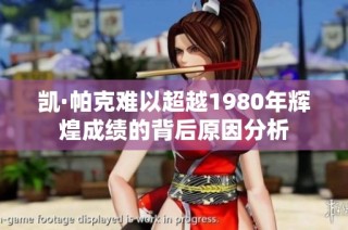 凯·帕克难以超越1980年辉煌成绩的背后原因分析