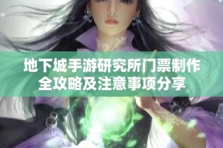地下城手游研究所门票制作全攻略及注意事项分享