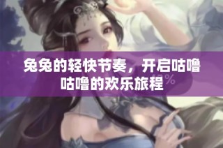 兔兔的轻快节奏，开启咕噜咕噜的欢乐旅程