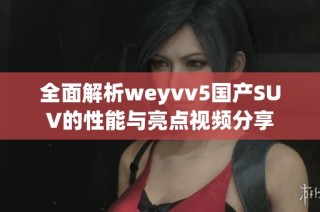 全面解析weyvv5国产SUV的性能与亮点视频分享