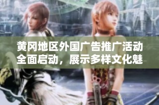 黄冈地区外国广告推广活动全面启动，展示多样文化魅力