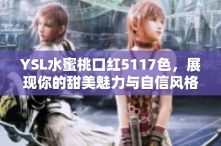YSL水蜜桃口红5117色，展现你的甜美魅力与自信风格