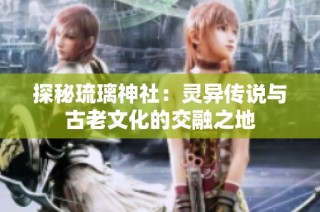 探秘琉璃神社：灵异传说与古老文化的交融之地