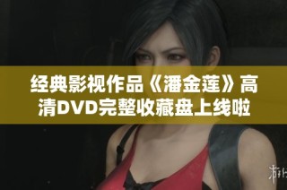 经典影视作品《潘金莲》高清DVD完整收藏盘上线啦
