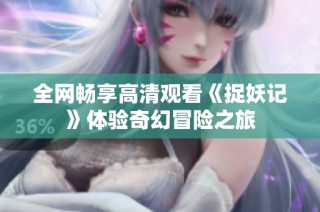 全网畅享高清观看《捉妖记》体验奇幻冒险之旅