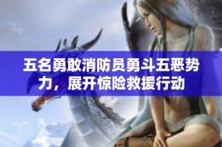 五名勇敢消防员勇斗五恶势力，展开惊险救援行动