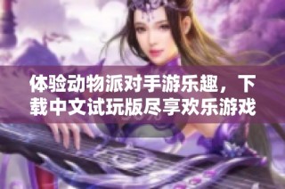 体验动物派对手游乐趣，下载中文试玩版尽享欢乐游戏时光
