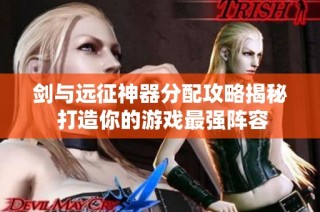 剑与远征神器分配攻略揭秘 打造你的游戏最强阵容