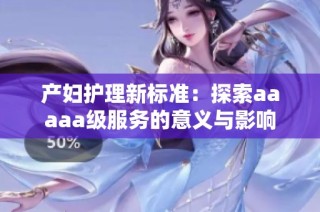 产妇护理新标准：探索aaaaa级服务的意义与影响