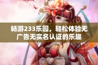 畅游233乐园，轻松体验无广告无实名认证的乐趣