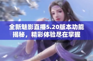 全新魅影直播5.20版本功能揭秘，精彩体验尽在掌握