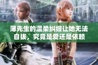薄先生的温柔纠缠让她无法自拔，究竟是爱还是依赖