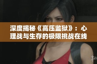 深度揭秘《高压监狱》：心理战与生存的极限挑战在线观看