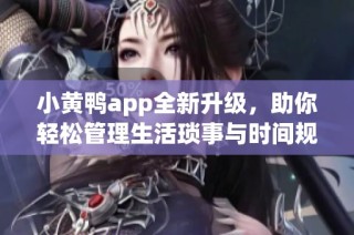小黄鸭app全新升级，助你轻松管理生活琐事与时间规划